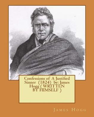 Confessions of A Justified Sinner (1824) by: James Hogg ( WRITTEN BY HIMSELF )