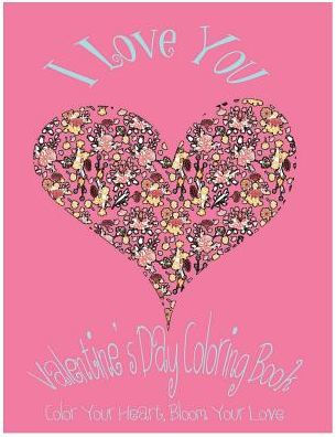 I Love You: Valentine's Day Coloring Book. Color Your Heart, Color Your Love.