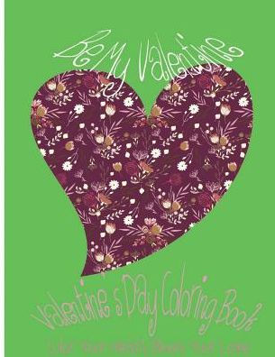 Be My Valentine: Valentine's Day Coloring Book. Color Your Heart, Color Your Love.