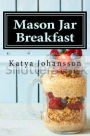 Mason Jar Breakfast: Quick & Easy Breakfast Recipes In A Mason Jar