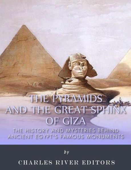 The Pyramids and the Great Sphinx of Giza: The History and Mysteries Behind Ancient Egypt's Famous Monuments