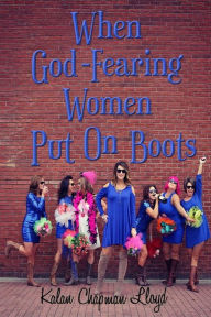 Title: When God-Fearing Women Put on Boots, Author: Kalan Chapman Lloyd