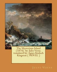 Title: The Mysterious Island (1874) by: Jules Verne, translated by: Agnes Kinloch Kingston ( NOVEL ), Author: Agnes Kinloch Kingston