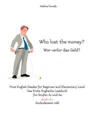 Title: Who lost the money? Wer verlor das Geld?: First English Reader for Beginner and Elementary Level Das Erste Englische Lesebuch für Stufen A1 und A2 Zweisprachig mit Englisch-Deutscher Übersetzung, Author: Adelina Donelly