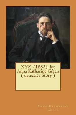XYZ (1883) by: Anna Katharine Green ( detective Story )