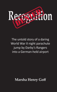 Title: Recognition Denied: The untold story of a daring World War II night parachute jump by Darby's Rangers into a German-held airport, Author: Marsha Henry Goff