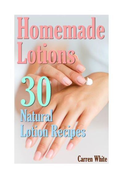 Homemade Lotions: 30 Natural Lotion Recipes: (Essential Oils, Aromatherapy)