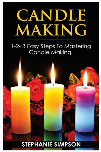 Candle Making: 1-2-3 Easy Steps to Mastering Candle Making!