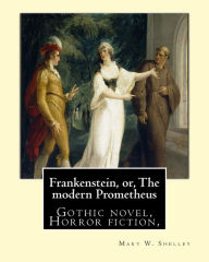 Title: Frankenstein, or, The modern Prometheus. By: Mary W.(Wollstonecraft) Shelley: Gothic novel, Horror fiction,, Author: Mary Shelley