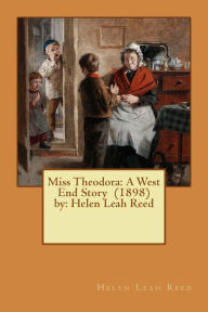 Title: Miss Theodora: A West End Story (1898) by: Helen Leah Reed ( children's NOVEL ), Author: Helen Leah Reed