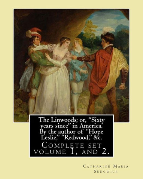 The Linwoods; or, "Sixty years since" in America. By the author of "Hope Leslie," "Redwood," &c. By: Catharine Maria Sedgwick: Complete ser volume 1, and 2.