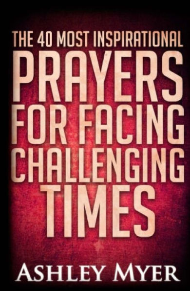 Prayers: The 40 Most Inspirational Prayers for Facing Challenging Times: Find Hope and Comfort in These Essential Prayers for Facing Troubling Times