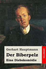 Title: Der Biberpelz: Eine Diebskomödie, Author: Gerhart Hauptmann