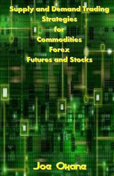 Supply and Demand Trading Strategies for Commodities, Forex, Futures Stocks