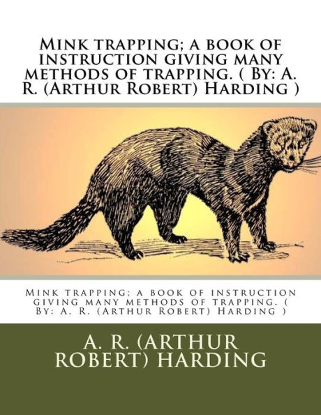 Mink trapping; a book of instruction giving many methods of trapping. ( By: A. R. (Arthur Robert) Harding )