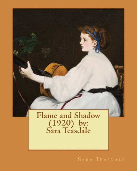 Flame and Shadow (1920) by: Sara Teasdale