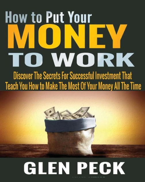 How to Put Your Money to Work: Discover The Secrets For Successful ...