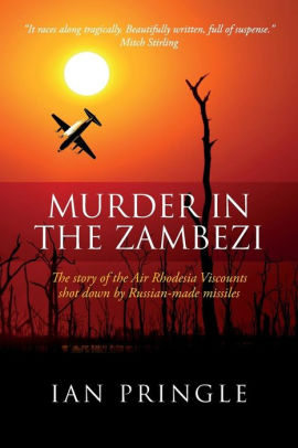 Murder in the Zambezi: The Story of the Air Rhodesia Viscounts Shot Down by Russian-Made Missiles