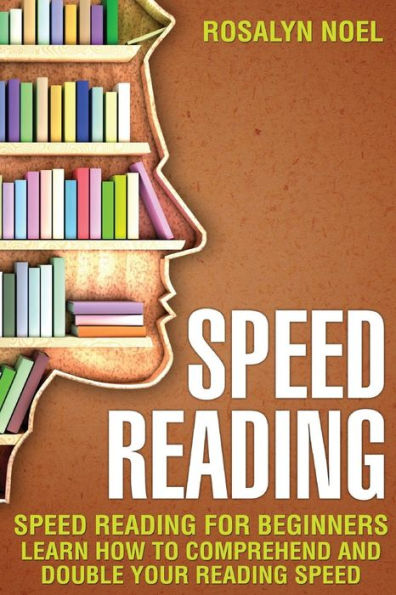 Speed Reading: For Beginners, Learn How To Comprehend And Double Your Reading Speed