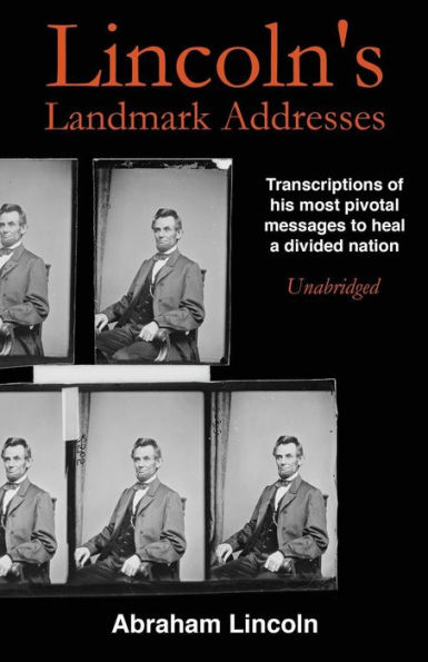 Lincoln's Landmark Addresses: Transcriptions of his most pivotal messages to heal a divided nation, unabridged