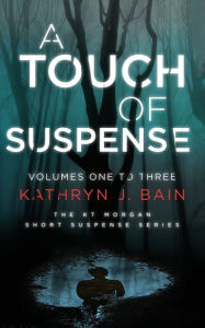 Title: A Touch of Suspense: (Featuring Volumes 1 ? 3 of The KT Morgan Short Suspense Series), Author: Kathryn J Bain