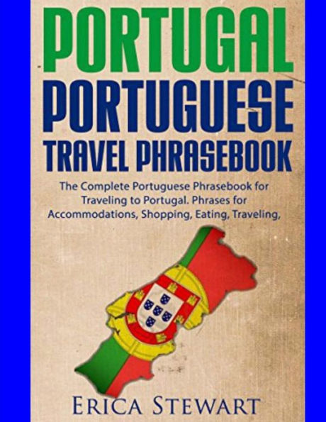 Portugal Phrasebook: The Complete Portuguese Phrasebook for Traveling to Portuga: + 1000 Phrases for Accommodations, Shopping, Eating, Traveling, and much more!