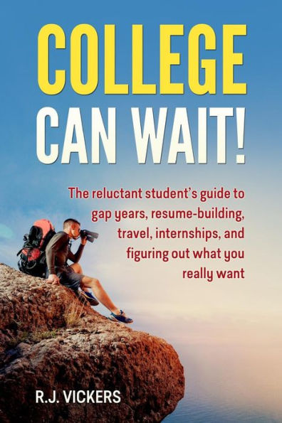 College Can Wait!: The reluctant student's guide to gap years, resume-building, travel, internships, and figuring out what you really want