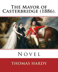 Title: The Mayor of Casterbridge (1886). By: Thomas Hardy: Novel, Author: Thomas Hardy