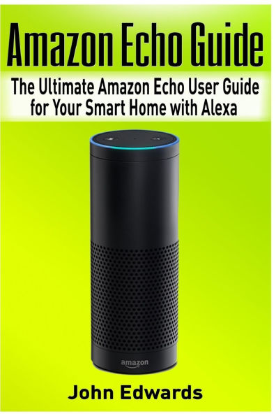 Amazon Echo Guide: The Ultimate Amazon Echo User Guide for Your Smart Home with Alexa (2017 updated user guide, Echo Manual, with latest updates, web services, user manual)