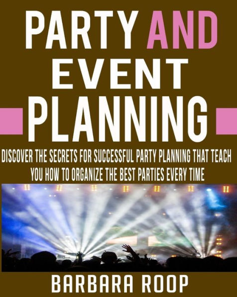 Party and Event Planning: Discover The Secrets For Successful Party Planning That Teach You How to Organize The Best Parties Every Time