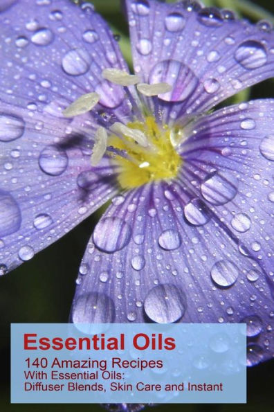 Essential Oils: 140 Amazing Recipes With Essential Oils: Diffuser Blends, Skin Care and Instant Pain Relief: (Essential Oils, Diffuser Recipes and Blends, Aromatherapy)