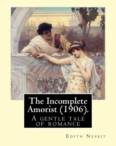 The Incomplete Amorist (1906). By: Edith Nesbit: A gentle tale of romance and art from a noted children's author .