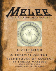 Title: Melee: The Fightbook: A Treatise On The Techniques Of Combat By Master Thomas MacLeod With Notes From Other Masters At Arms., Author: Eric Breitenbach