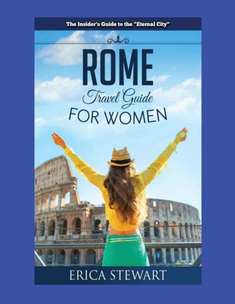 Rome: The Complete Insider´s Guide for Women Traveling to Rome: Travel Italy Europe Guidebook. Europe Italy General Short ReadsTravel