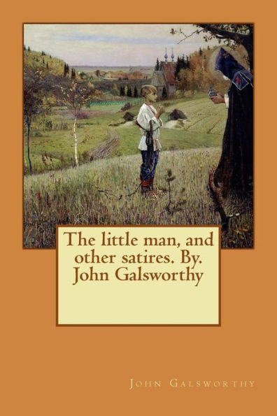 The little man, and other satires. By. John Galsworthy