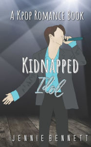 Title: Kidnapped Idol: A Kpop Romance Book, Author: Jennie Bennett