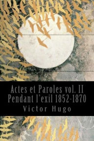 Title: Actes et Paroles vol. II Pendant l'exil 1852-1870, Author: Victor Hugo