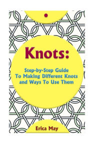 Title: Knots: Step-By-Step Guide To Making Different Knots And Ways To Use Them: (Craft Business, Knot Tying), Author: Erica May