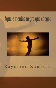 Title: Aquele menino negro que chegou, Author: Raymond Zambala