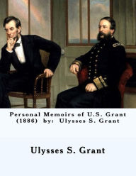 Title: Personal Memoirs of U.S. Grant (1886) by: Ulysses S. Grant, Author: Ulysses S Grant