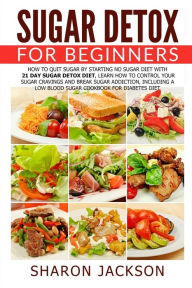 Title: Sugar Detox for Beginners: How to Quit Sugar by Starting the No Sugar Diet: Control Your Sugar Cravings & Break Sugar Addiction (including a low blood sugar cookbook!), Author: Sharon Jackson