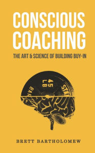 Title: Conscious Coaching: The Art and Science of Building Buy-In, Author: Brett Bartholomew