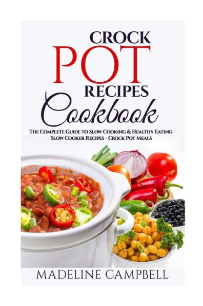 Crock Pot Recipes Cookbook : The Complete Guide to Slow Cooking & Healthy Eating - Slow Cooker Recipes - Crock Pot Meals