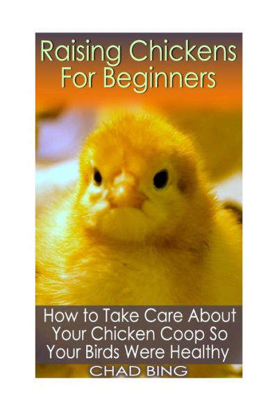 Raising Chickens For Beginners: How to Take Care About Your Chicken Coop So Your: (Building Chicken Coops, DIY Projects)