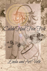 Title: Caleb Had Two Fish: Feeding of the 5,000 as told by the boy with loaves and fish, Author: Art Voth