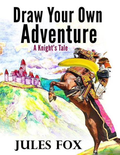 Draw Your Own Adventure - A Knight's Tale: A Hilarious Choose Your Own Story Coloring Book For Children Ages 8-12