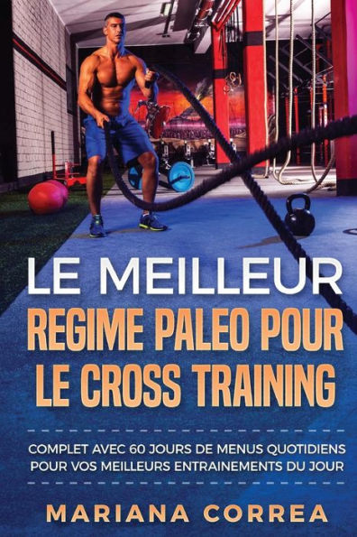 LE MEILLEUR REGIME PALEO POUR Le CROSS TRAINING: COMPLET AVEC 60 JOURS De MENUS QUOTIDIENS POUR VOS MEILLEURS ENTRAINEMENTS DU JOUR