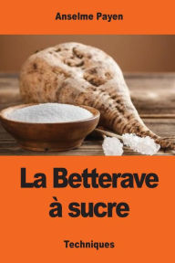 Title: La Betterave ï¿½ sucre: Les Sucreries et distilleries agricoles de la France, Author: Anselme Payen