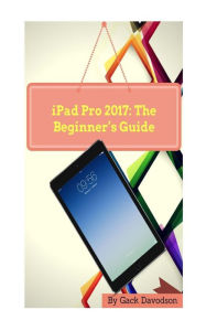 Title: iPad Pro 2017: The Beginner's Guide, Author: Gack Davodson