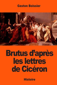 Title: Brutus d'aprï¿½s les lettres de Cicï¿½ron, Author: Gaston Boissier